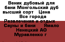 Веник дубовый для бани Монгольский дуб высший сорт › Цена ­ 100 - Все города Развлечения и отдых » Сауны и бани   . Ямало-Ненецкий АО,Муравленко г.